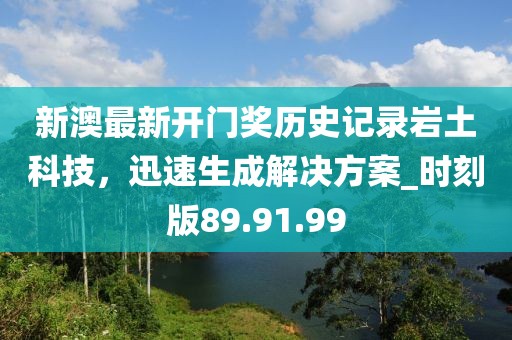 新澳最新開(kāi)門獎(jiǎng)歷史記錄巖土科技,迅速生成解決方案_時(shí)刻版89.91.99