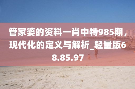 管家婆的資料一肖中特985期,現(xiàn)代化的定義與解析_輕量版68.85.97