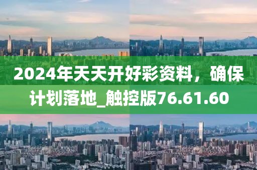 2024年天天開好彩資料，確保計劃落地_觸控版76.61.60