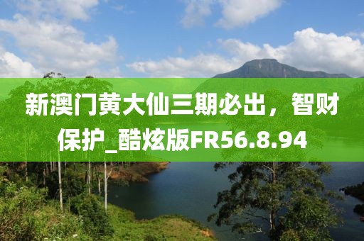 新澳門(mén)黃大仙三期必出，智財(cái)保護(hù)_酷炫版FR56.8.94