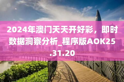 2024年澳門天天開好彩，即時數(shù)據(jù)洞察分析_程序版AOK25.31.20
