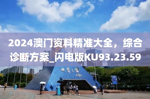 2024澳門資料精準(zhǔn)大全，綜合診斷方案_閃電版KU93.23.59