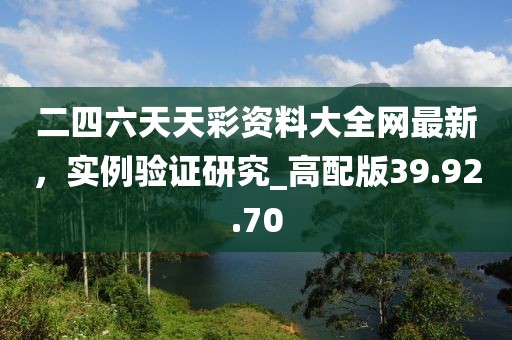 二四六天天彩資料大全網最新,實例驗證研究_高配版39.92.70