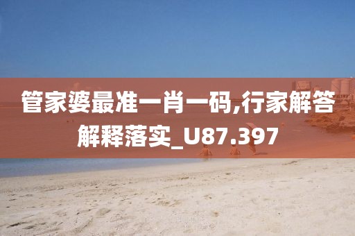 管家婆最準一肖一碼,行家解答解釋落實_U87.397