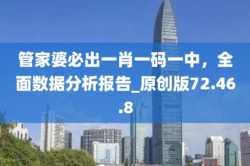 管家婆必出一肖一碼一中，全面數(shù)據(jù)分析報(bào)告_原創(chuàng)版72.46.8