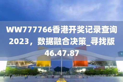 WW777766香港開獎記錄查詢2023,數據融合決策_尋找版46.47.87