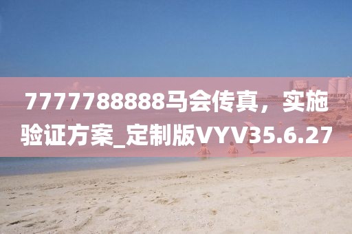 7777788888馬會傳真，實施驗證方案_定制版VYV35.6.27