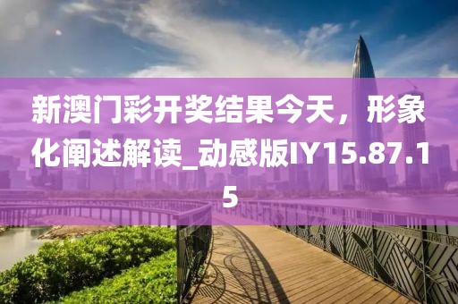 新澳門彩開獎結果今天,形象化闡述解讀_動感版IY15.87.15