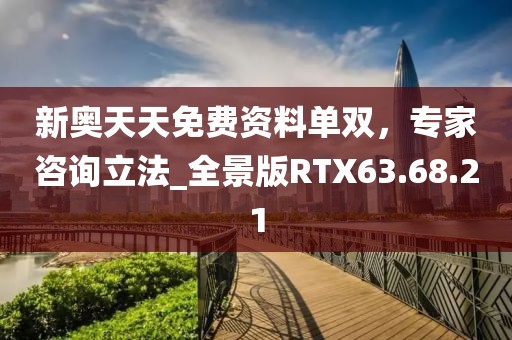 新奧天天免費資料單雙,專家咨詢立法_全景版RTX63.68.21