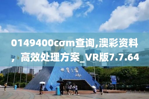 0149400cσm查詢,澳彩資料，高效處理方案_VR版7.7.64