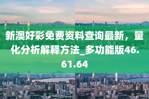 新澳好彩免費(fèi)資料查詢(xún)最新，量化分析解釋方法_多功能版46.61.64