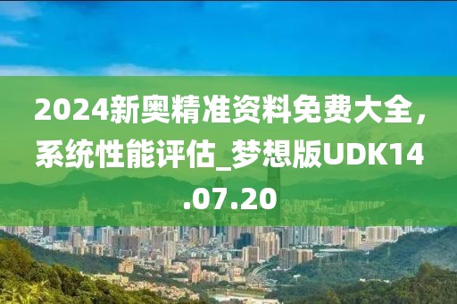 2024新奧精準資料免費大全,系統性能評估_夢想版UDK14.07.20