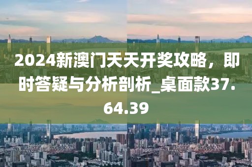 2024新澳門天天開獎攻略,即時答疑與分析剖析_桌面款37.64.39