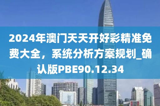 2024年澳門天天開好彩精準免費大全,系統分析方案規劃_確認版PBE90.12.34