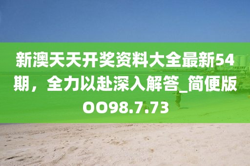 新澳天天開獎資料大全最新54期，全力以赴深入解答_簡便版OO98.7.73