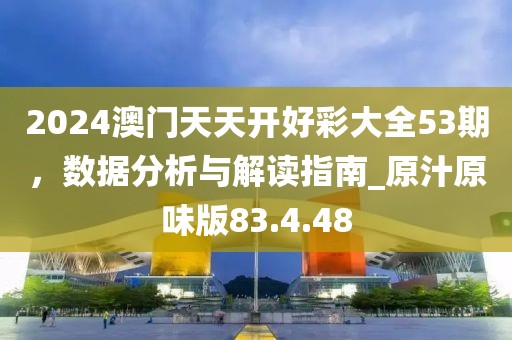 2024澳門(mén)天天開(kāi)好彩大全53期,數(shù)據(jù)分析與解讀指南_原汁原味版83.4.48