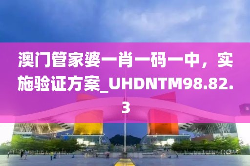 澳門管家婆一肖一碼一中，實施驗證方案_UHDNTM98.82.3