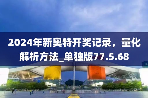 2024年新奧特開獎記錄，量化解析方法_單獨版77.5.68