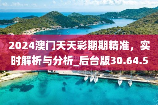 2024澳門天天彩期期精準，實時解析與分析_后臺版30.64.50