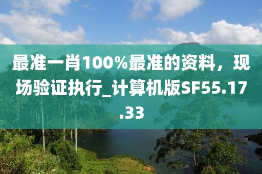 最準一肖100%最準的資料，現場驗證執(zhí)行_計算機版SF55.17.33