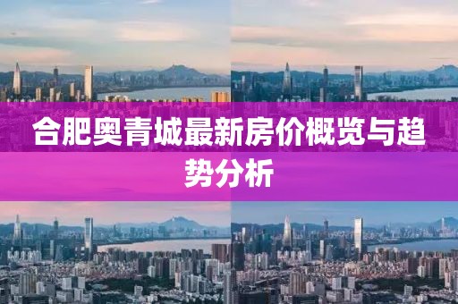 合肥奧青城最新房價概覽與趨勢分析