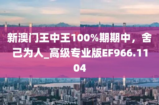 新澳門王中王100%期期中,舍己為人_高級專業版EF966.1104