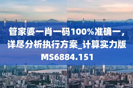 管家婆一肖一碼100%準確一，詳盡分析執行方案_計算實力版MS6884.151