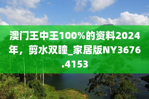 澳門王中王100%的資料2024年,剪水雙瞳_家居版NY3676.4153