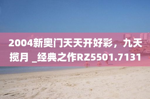 2004新奧門天天開好彩，九天攬月 _經典之作RZ5501.7131