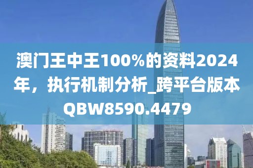 澳門王中王100%的資料2024年，執(zhí)行機制分析_跨平臺版本QBW8590.4479