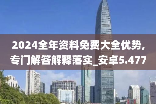 2024全年資料免費大全優(yōu)勢,專門解答解釋落實_安卓5.477