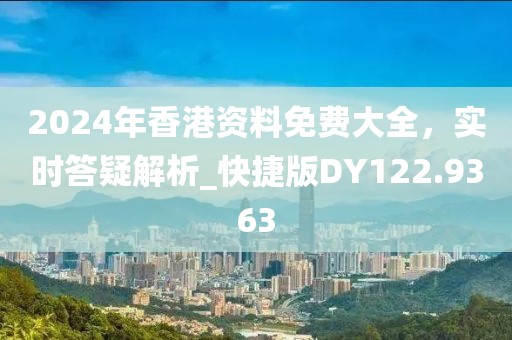 2024年香港資料免費大全,實時答疑解析_快捷版DY122.9363