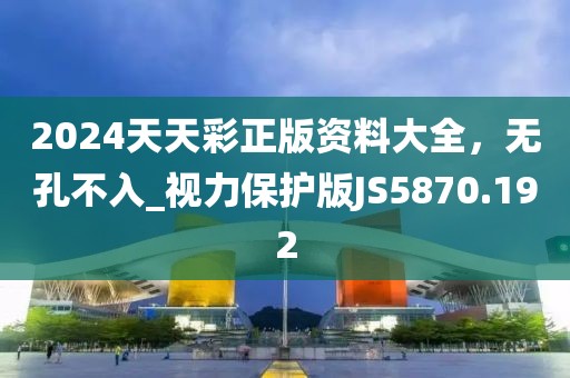2024天天彩正版資料大全，無(wú)孔不入_視力保護(hù)版JS5870.192