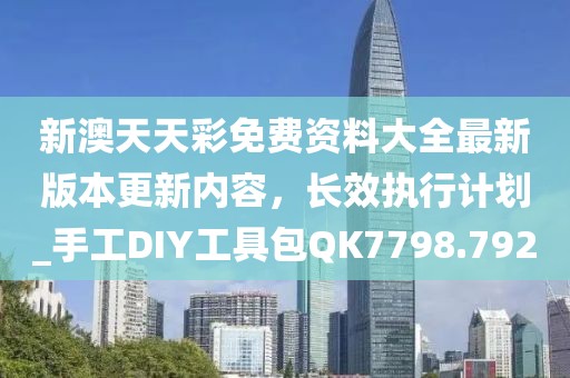 新澳天天彩免費資料大全最新版本更新內容,長效執(zhí)行計劃_手工DIY工具包QK7798.792