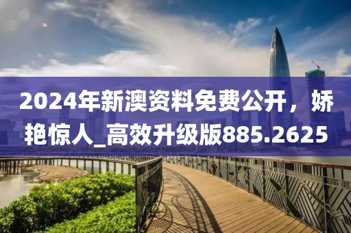 2024年新澳資料免費公開,嬌艷驚人_高效升級版885.2625