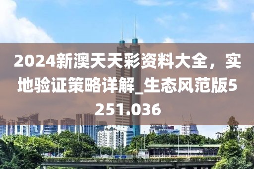 2024新澳天天彩資料大全,實地驗證策略詳解_生態風范版5251.036