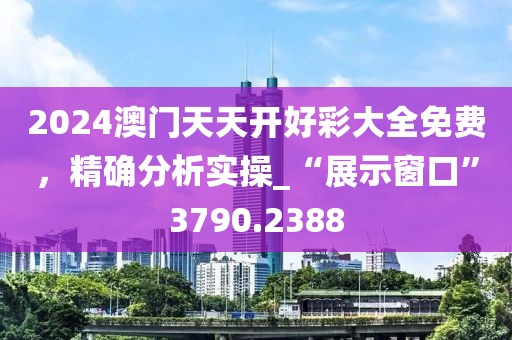 2024澳門天天開好彩大全免費,精確分析實操_“展示窗口”3790.2388