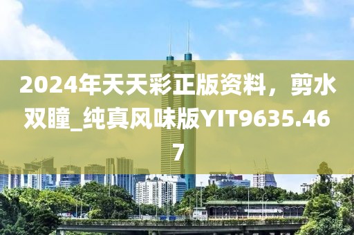 2024年天天彩正版資料,剪水雙瞳_純真風(fēng)味版YIT9635.467