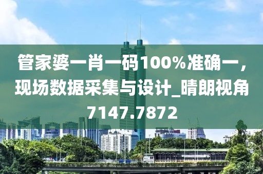管家婆一肖一碼100%準確一,現場數據采集與設計_晴朗視角7147.7872