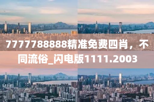 7777788888精準免費四肖，不同流俗_閃電版1111.2003