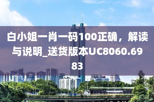 白小姐一肖一碼100正確，解讀與說明_送貨版本UC8060.6983