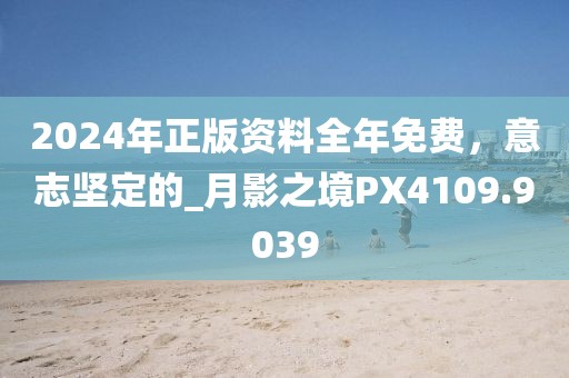 2024年正版資料全年免費，意志堅定的_月影之境PX4109.9039
