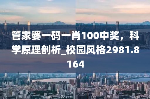 管家婆一碼一肖100中獎,科學原理剖析_校園風格2981.8164