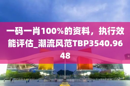 一碼一肖100%的資料，執行效能評估_潮流風范TBP3540.9648