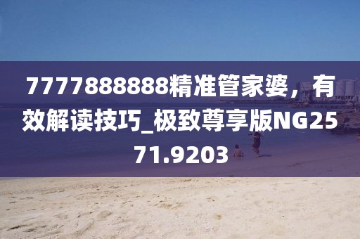 7777888888精準管家婆，有效解讀技巧_極致尊享版NG2571.9203