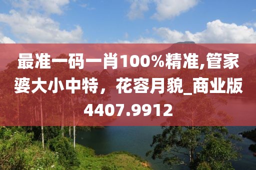 最準一碼一肖100%精準,管家婆大小中特，花容月貌_商業版4407.9912