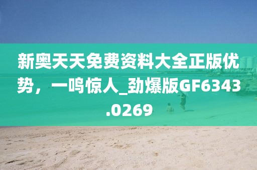 新奧天天免費資料大全正版優(yōu)勢，一鳴驚人_勁爆版GF6343.0269