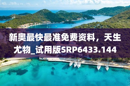 新奧最快最準免費資料,天生尤物_試用版SRP6433.144