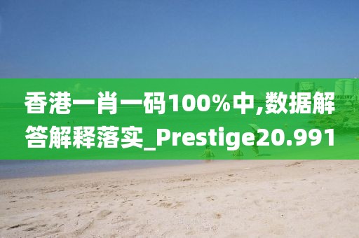 香港一肖一碼100%中,數據解答解釋落實_Prestige20.991