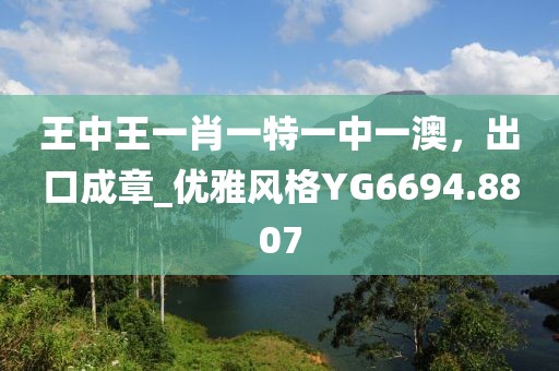 王中王一肖一特一中一澳，出口成章_優雅風格YG6694.8807
